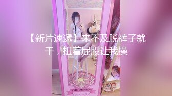 【新片速遞】来不及脱裤子就干，扭着屁股让我操