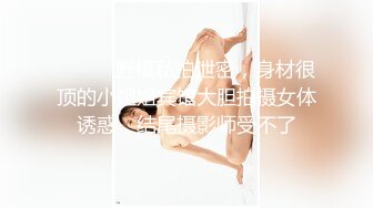 ⚫️⚫️野模私拍泄密，身材很顶的小姐姐宾馆大胆拍摄女体诱惑，结尾摄影师受不了