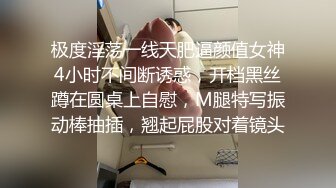 极度淫荡一线天肥逼颜值女神4小时不间断诱惑，开档黑丝蹲在圆桌上自慰，M腿特写振动棒抽插，翘起屁股对着镜头