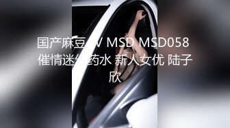 国产麻豆AV MSD MSD058 催情迷幻药水 新人女优 陆子欣