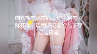 脯乳期丰满辣妈，刚生完孩子就开播，边用挤奶器给儿子存奶边撩骚