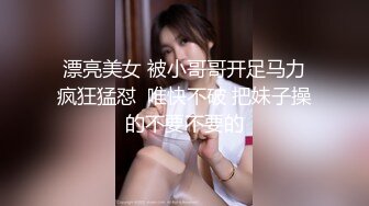 漂亮美女 被小哥哥开足马力疯狂猛怼  唯快不破 把妹子操的不要不要的