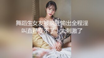 舞蹈生女友被疯狂输出全程淫叫直呼受不了！太刺激了