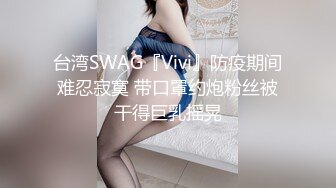 台湾SWAG『Vivi』防疫期间难忍寂寞 带口罩约炮粉丝被干得巨乳摇晃