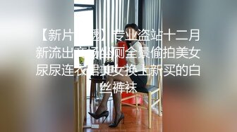 【新片速遞】专业盗站十二月新流出商场坐厕全景偷拍美女尿尿连衣裙美女换上新买的白丝裤袜