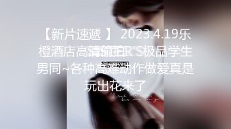 【新片速遞 】 2023.4.19乐橙酒店高清偷拍❤️极品学生男同~各种高难动作做爱真是玩出花来了