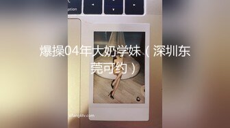 爆操04年大奶学妹（深圳东莞可约）