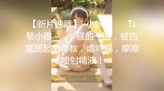 【新片速遞】  小妖精❤️ Ts黎小雅 ❤️：骚的一逼，被色魔捆起来调教，虐鸡鸡，摩擦 喷射精液！