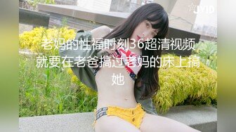 天然巨乳女友 清纯脸蛋 逼毛旺盛性欲强 初次刮毛 爱吞精爱内射