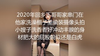 2020年回乡下哥哥家串门在他家洗澡棚子里偸装摄像头拍小嫂子洗香香好冲动丰腴的身材肥大的屁股貌似还是白虎