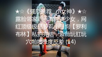 ★☆《强烈推荐✅小女神》★☆露脸邻家乖乖清纯美少女，网红顶级极品萝莉小母狗【罗利布林】私拍完结，紫薇玩肛玩穴啪啪极度反差 (14)