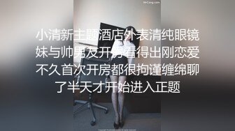 小清新主题酒店外表清纯眼镜妹与帅男友开房看得出刚恋爱不久首次开房都很拘谨缠绵聊了半天才开始进入正题