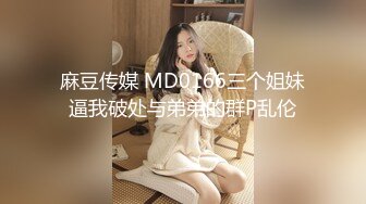 麻豆传媒 MD0166三个姐妹逼我破处与弟弟的群P乱伦