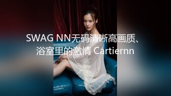 SWAG NN无码清晰高画质、浴室里的激情 Cartiernn