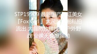 STP19909 最新国产网红美女『Fox Girl 』大尺度啪啪私拍流出 大自然放肆性爱 户外野战 全裸无套爆操啪