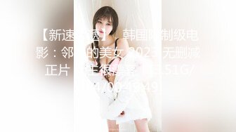 【新速片遞】   韩国限制级电影：邻居的美女 2023 无删减 正片 女主很漂亮！[3.51G/MP4/00:49:49]