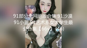 91部分全网绝版合集 91沙漠 91小蓝 91艺术系女大学生最全合集【66v】 (46)