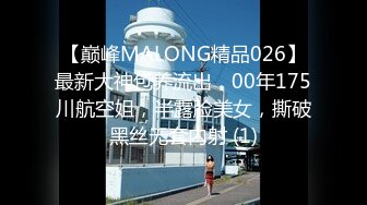 【巅峰MALONG精品026】最新大神包养流出，00年175川航空姐，半露脸美女，撕破黑丝无套内射 (1)