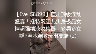 【Eve_S8899】直击顶级淫乱盛宴！推特网红九头身极品女神超强精液收集器，多男多女群P圣水调教玩出高端 (2)