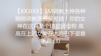 【XXJJXX】SM调教大神各种啪啪调教高颜反差婊！你的女神在这只是个精盆骚母狗 高高在上的女神在大鸡巴下姿意承欢 (3)