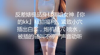 反差婊极品身材御姐女神『你的kk』私拍福利，紧致小穴插出白浆，炮机插穴 喷水，被插的骚叫不停，声音动听