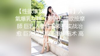 【性欲爆发❤️四点全露】人氣爆乳女神『雨橙』情欲按摩師 巨乳人妻性冷淡的实战治愈 巨乳秘笈媚药爆操施术 高清720P版