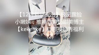 【12月新品流出】极品露脸小嫩妹，推特竹笋奶甜美博主【kekelike】自慰摸奶秀福利 (2)