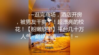 ✨✨✨-~逛完商场，酒店开房，被男友干爽了！超漂亮的校花！【粉嫩欣宝】平台几十万人气~巅峰颜值~ ~~！~