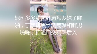 妮可多多甜美红唇短发妹子啪啪，丁字裤黑丝洗完澡和胖男啪啪，扣逼口交骑乘后入