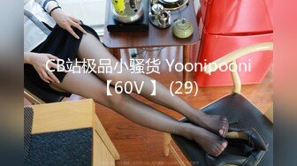 CB站极品小骚货 Yoonipooni【60V 】 (29)