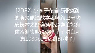 [2DF2] 小李子花言巧语撩到的斯文眼镜数学老师约出来嗨皮技术太好连揉带舔爽的她身体紧绷尖叫说受不了了对白刺激1080p原版 2[BT种子]