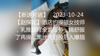 【新速片遞】   2023-10-24【赵探花】酒店约操骚女技师，乳推舔背全套服务，搞舒服了再操，黑丝大屁股后入爆插