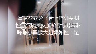  富家花花公子街上搭讪身材性感气质美女加V信约出来啪啪啪小蛮腰大翘臀弹性十足