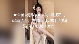 ★☆全网推荐★☆河北姐弟门最新流出“姐姐可以做我的妈妈吗？我想吃奶”