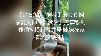 【钻石级❤️推荐】麻豆传媒豪乳女神「吴梦梦」无套系列-偷偷摸摸刺激性爱 妹妹在家依然放纵抽插