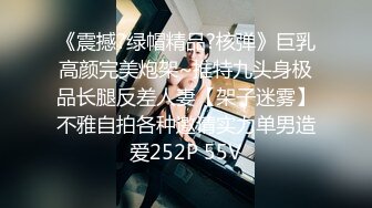 《震撼?绿帽精品?核弹》巨乳高颜完美炮架~推特九头身极品长腿反差人妻【架子迷雾】不雅自拍各种邀请实力单男造爱252P 55V