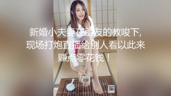 新婚小夫妻在朋友的教唆下,现场打炮直播给别人看以此来赚点零花钱！