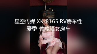 星空传媒 XK-8165 RV房车性爱季-性瘾骚女房车