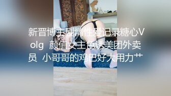  新晋博主剧情性爱记录糖心Volg  颜值女主色诱美团外卖员  小哥哥的鸡巴好大用力艹