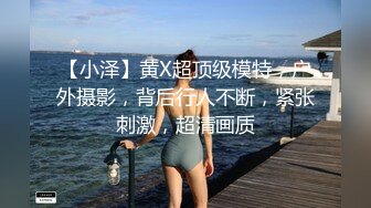 【小泽】黄X超顶级模特，户外摄影，背后行人不断，紧张刺激，超清画质