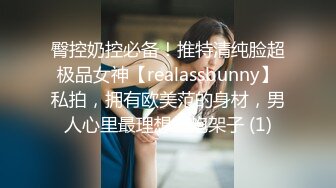 臀控奶控必备！推特清纯脸超极品女神【realassbunny】私拍，拥有欧美范的身材，男人心里最理想的炮架子 (1)