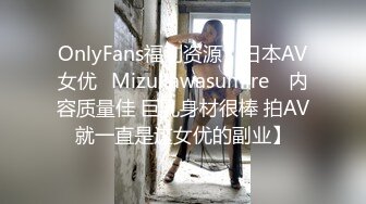 OnlyFans福利资源】日本AV女优⭐Mizukawasumire⭐ 内容质量佳 巨乳身材很棒 拍AV就一直是这女优的副业】