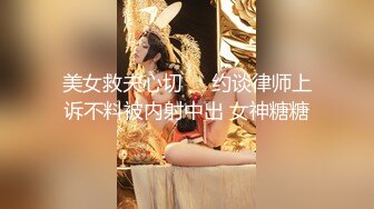 美女救夫心切❤️约谈律师上诉不料被内射中出 女神糖糖