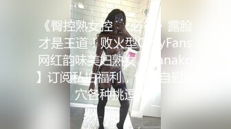 《臀控熟女控☀️必备》露脸才是王道！败火型OnlyFans网红韵味美妇熟女【nanako】订阅私拍福利，情趣自慰掰穴各种挑逗 (3)