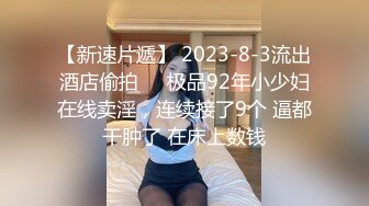 【新速片遞】 2023-8-3流出酒店偷拍❤️极品92年小少妇在线卖淫，连续接了9个 逼都干肿了 在床上数钱