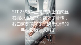 STP25964 上班塞跳蛋的肉丝客服小姐姐??：爽死了卧槽，我白浆都喷完了，肆无忌惮的叫很舒服，太爽了！