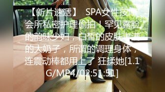 【新片速遞】  SPA女性按摩会所私密护理偷拍！罕见露脸的韵味少妇，白皙的皮肤丰满的大奶子，所谓的调理身体，连震动棒都用上了 狂揉她[1.1G/MP4/02:51:51]