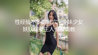 性经验不多的嫩穴学生妹少女妖妖需要主人慢慢调教