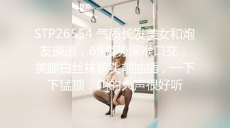 STP26554 气质长发美女和炮友操逼，69姿势深喉口交，美腿白丝袜镜头前抽插，一下下猛顶，叫的大声很好听