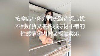 按摩店小粉灯村长路边探店找不到好货又去找那身材不错的性感情趣内裤老板娘爽炮